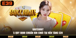 Baccarat - 5 Quy Định Chuẩn Khi Chơi Tại Nền Tảng E39