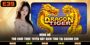 Rồng Hổ - Trò Chơi Trực Tuyến Đầy Kịch Tính Tại Casino E39